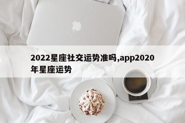 2022星座社交运势准吗,app2020年星座运势