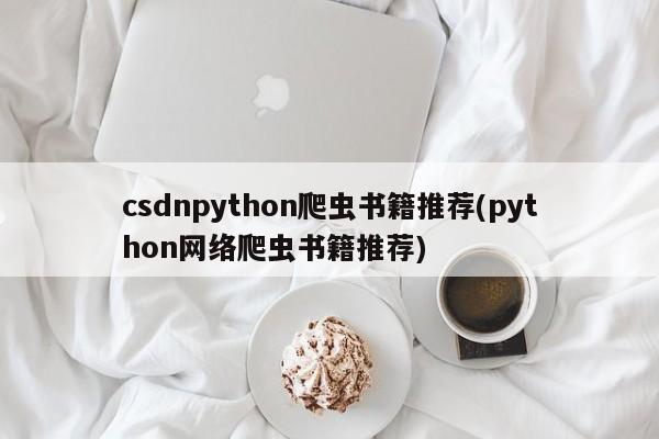 csdnpython爬虫书籍推荐(python网络爬虫书籍推荐)