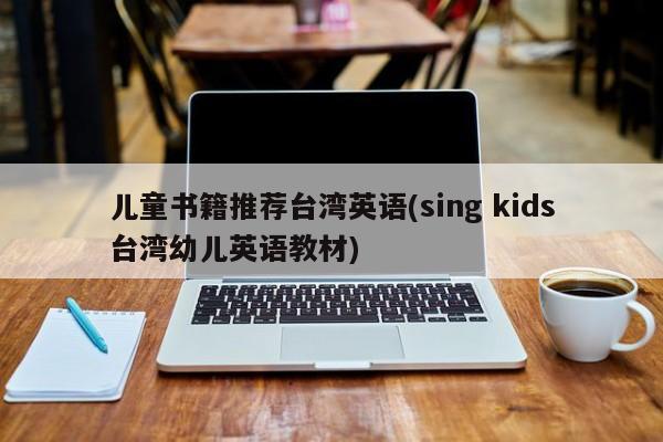 儿童书籍推荐台湾英语(sing kids台湾幼儿英语教材)