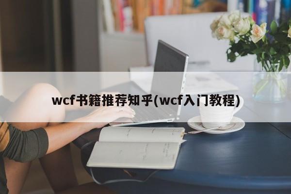 wcf书籍推荐知乎(wcf入门教程)